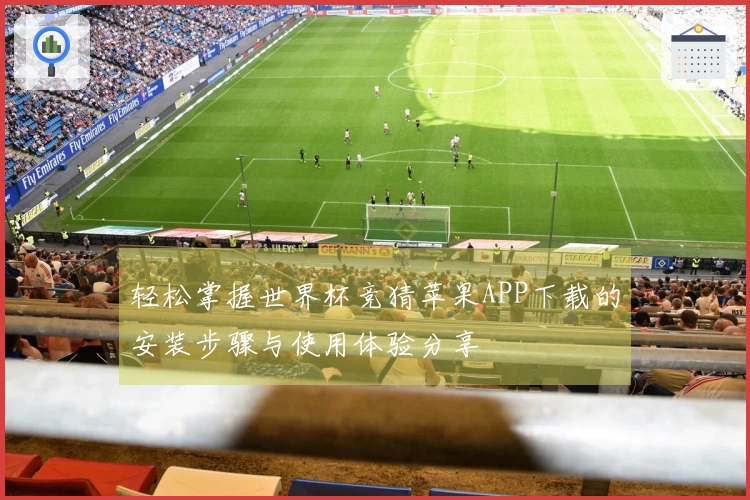 轻松掌握世界杯竞猜苹果APP下载的安装步骤与使用体验分享