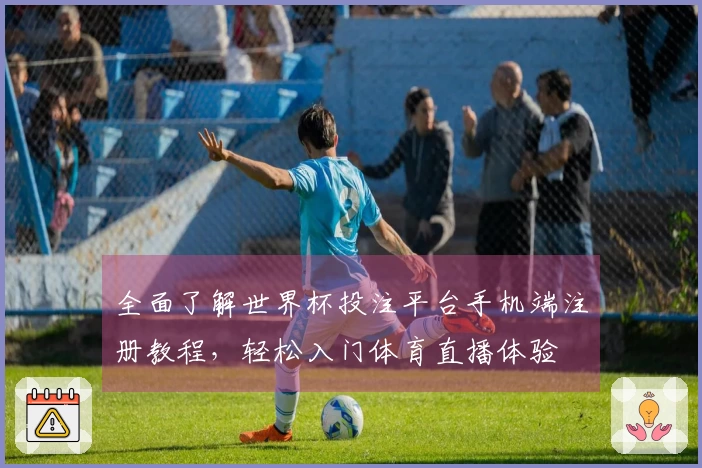 全面了解世界杯投注平台手机端注册教程,轻松入门体育直播体验