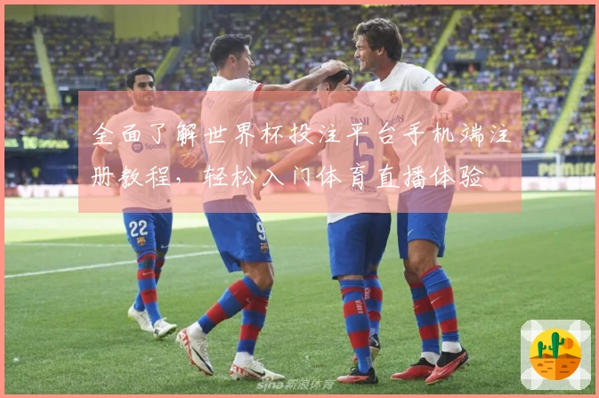 全面了解世界杯投注平台手机端注册教程，轻松入门体育直播体验