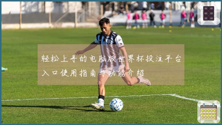 轻松上手的电脑版世界杯投注平台入口使用指南与功能介绍