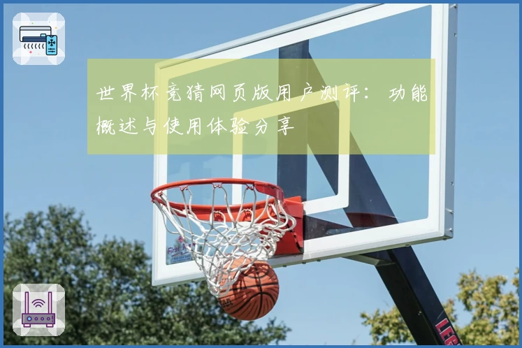 世界杯竞猜网页版用户测评：功能概述与使用体验分享