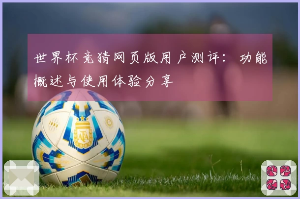 世界杯竞猜网页版用户测评：功能概述与使用体验分享