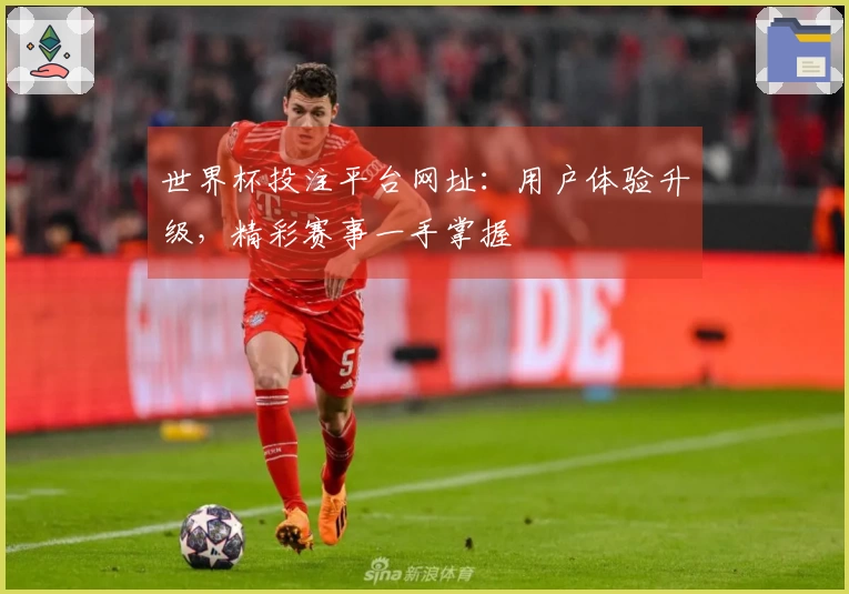 世界杯投注平台网址：用户体验升级，精彩赛事一手掌握