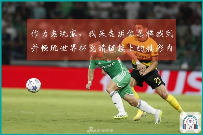 作为老玩家，我来告诉你怎样找到并畅玩世界杯竞猜链接上的精彩内容