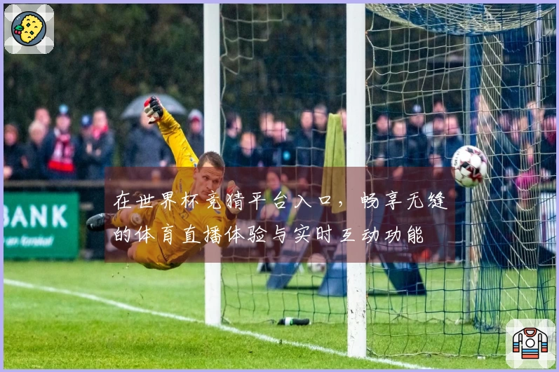 在世界杯竞猜平台入口，畅享无缝的体育直播体验与实时互动功能